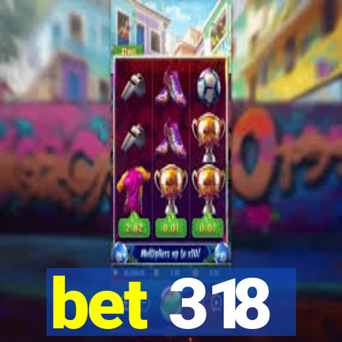 bet 318